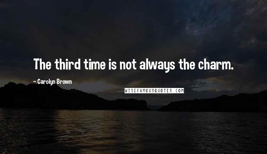 Carolyn Brown Quotes: The third time is not always the charm.