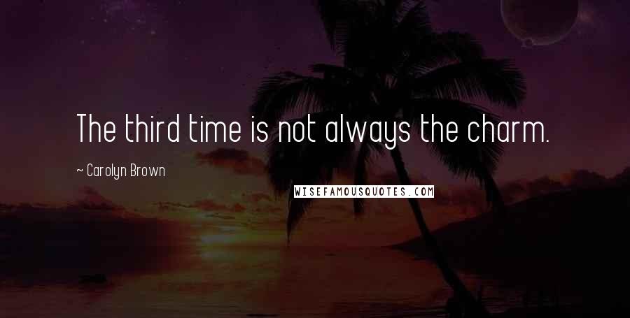 Carolyn Brown Quotes: The third time is not always the charm.