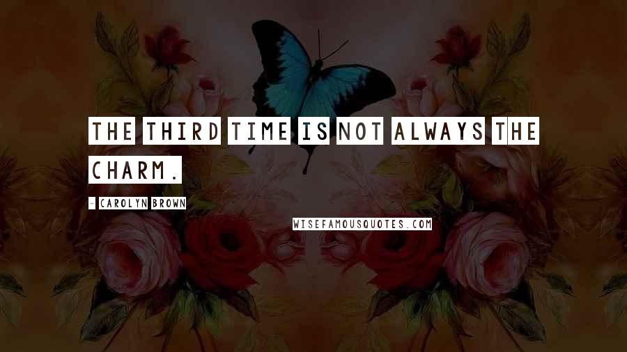 Carolyn Brown Quotes: The third time is not always the charm.