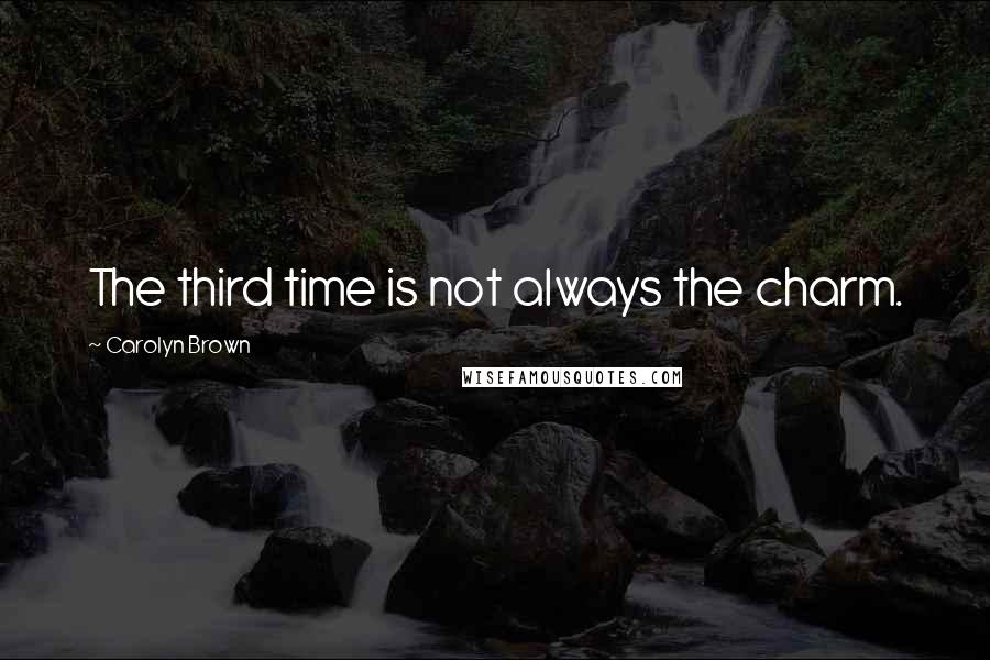 Carolyn Brown Quotes: The third time is not always the charm.