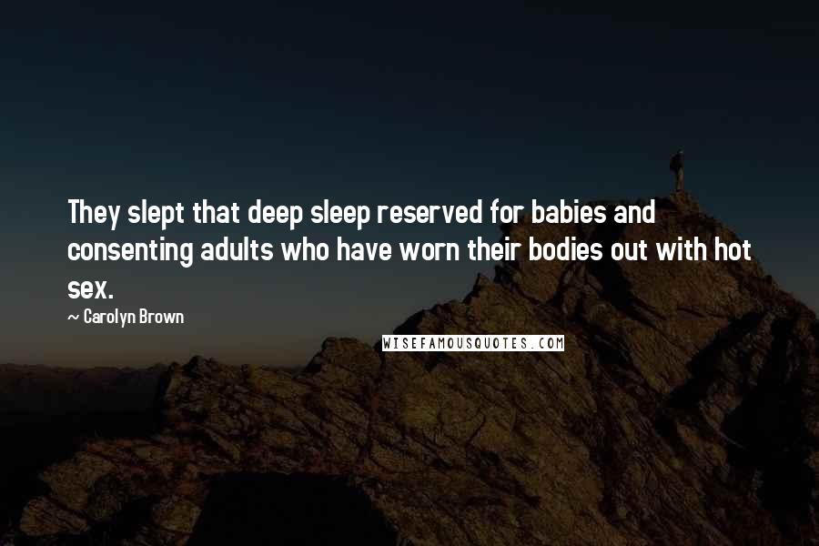 Carolyn Brown Quotes: They slept that deep sleep reserved for babies and consenting adults who have worn their bodies out with hot sex.