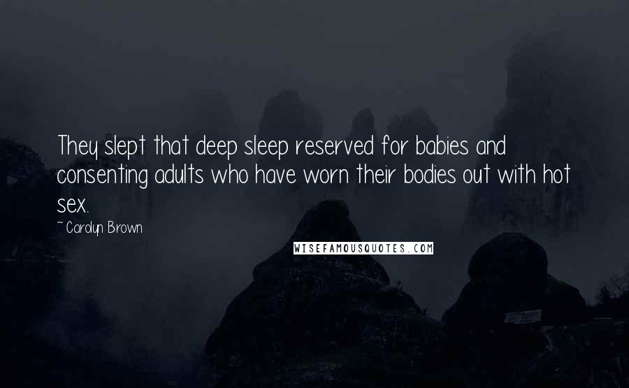 Carolyn Brown Quotes: They slept that deep sleep reserved for babies and consenting adults who have worn their bodies out with hot sex.