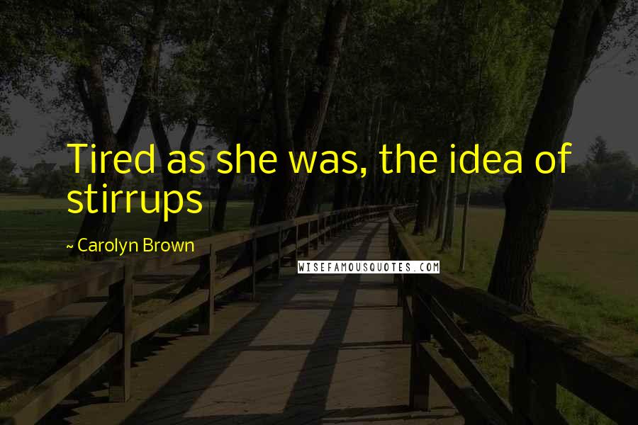 Carolyn Brown Quotes: Tired as she was, the idea of stirrups