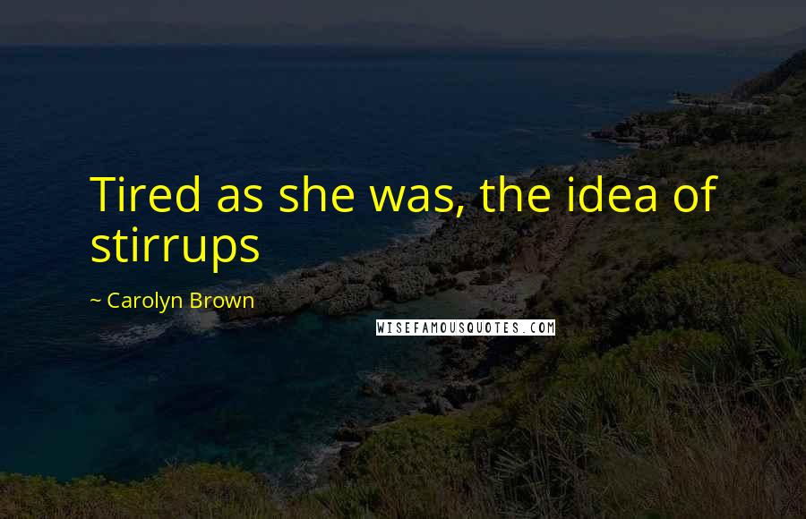 Carolyn Brown Quotes: Tired as she was, the idea of stirrups