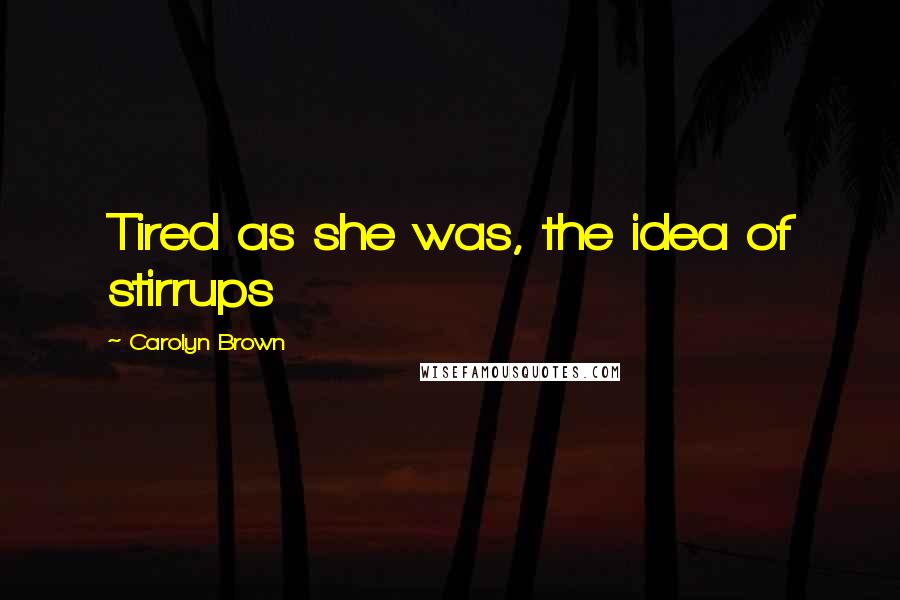 Carolyn Brown Quotes: Tired as she was, the idea of stirrups