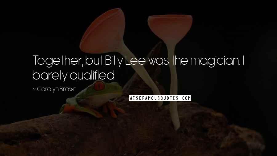 Carolyn Brown Quotes: Together, but Billy Lee was the magician. I barely qualified