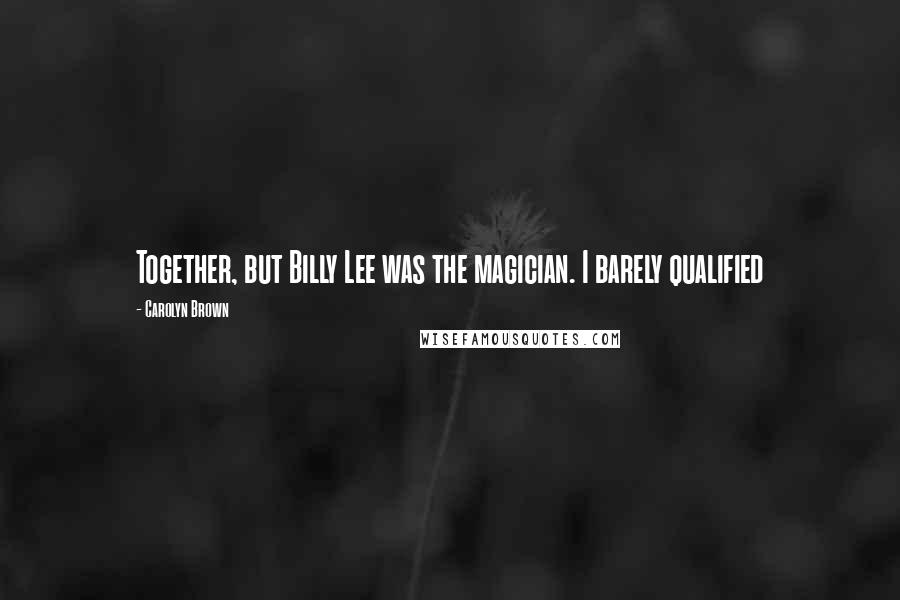 Carolyn Brown Quotes: Together, but Billy Lee was the magician. I barely qualified