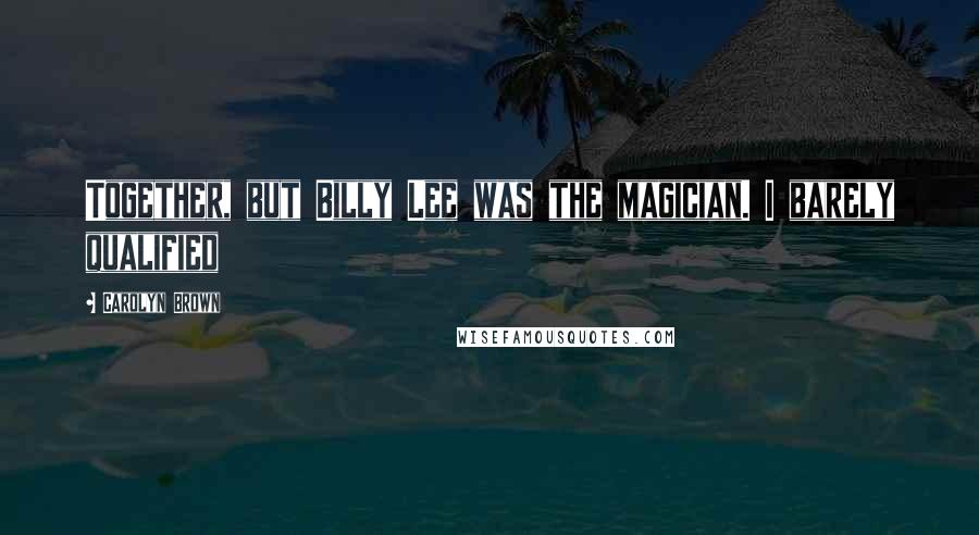 Carolyn Brown Quotes: Together, but Billy Lee was the magician. I barely qualified