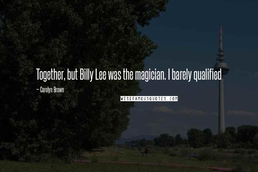 Carolyn Brown Quotes: Together, but Billy Lee was the magician. I barely qualified