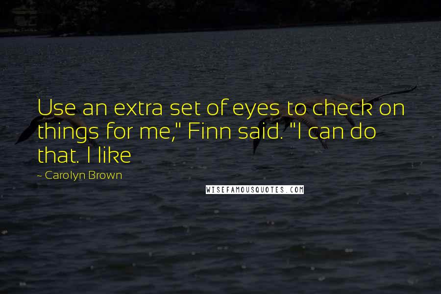 Carolyn Brown Quotes: Use an extra set of eyes to check on things for me," Finn said. "I can do that. I like