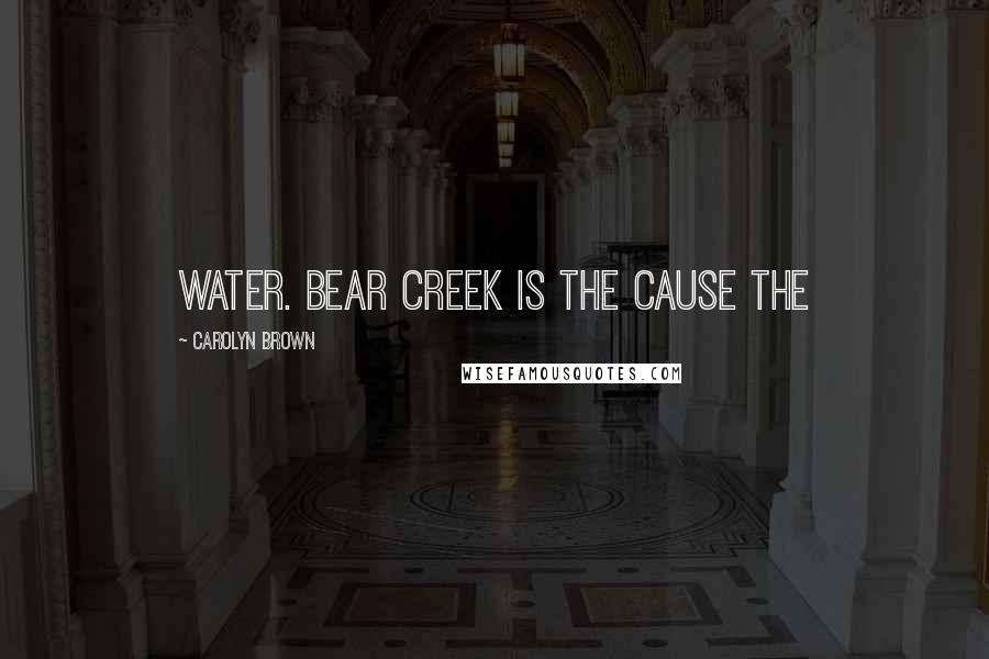 Carolyn Brown Quotes: water. Bear Creek is the cause the