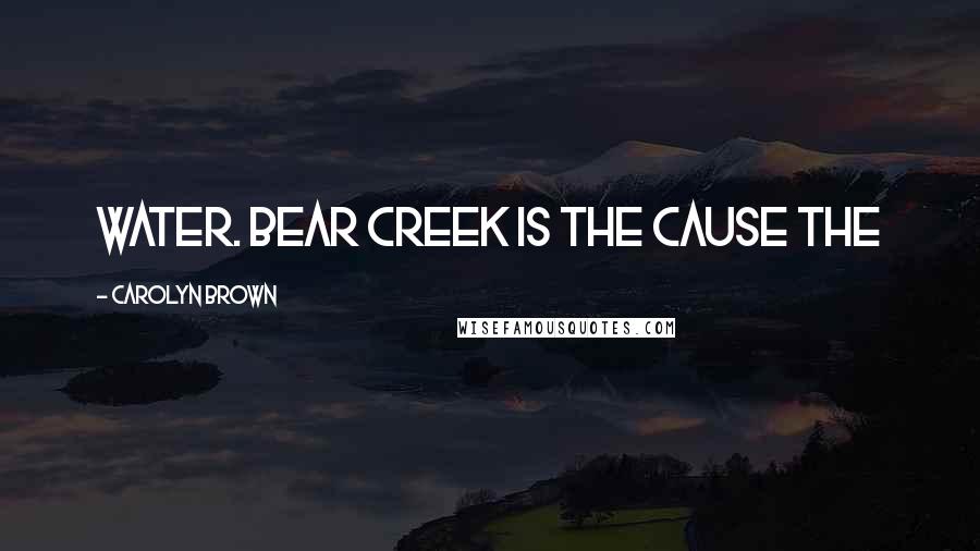 Carolyn Brown Quotes: water. Bear Creek is the cause the