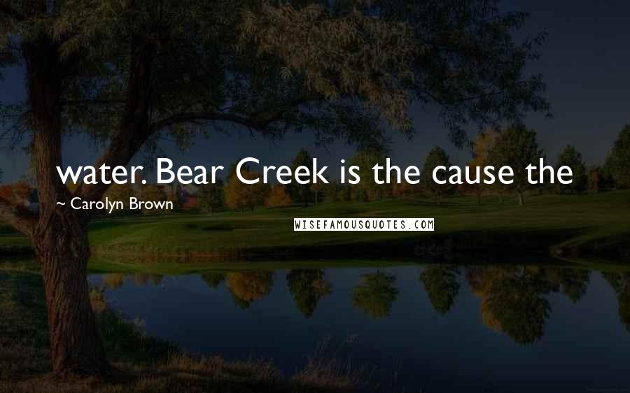 Carolyn Brown Quotes: water. Bear Creek is the cause the