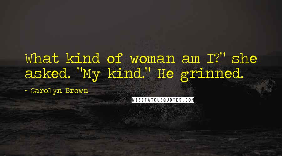 Carolyn Brown Quotes: What kind of woman am I?" she asked. "My kind." He grinned.