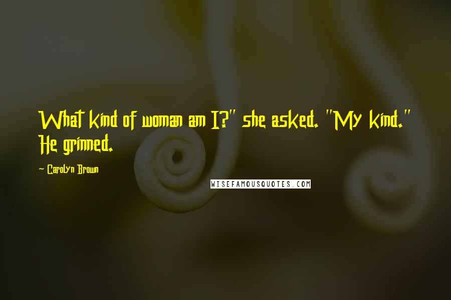 Carolyn Brown Quotes: What kind of woman am I?" she asked. "My kind." He grinned.