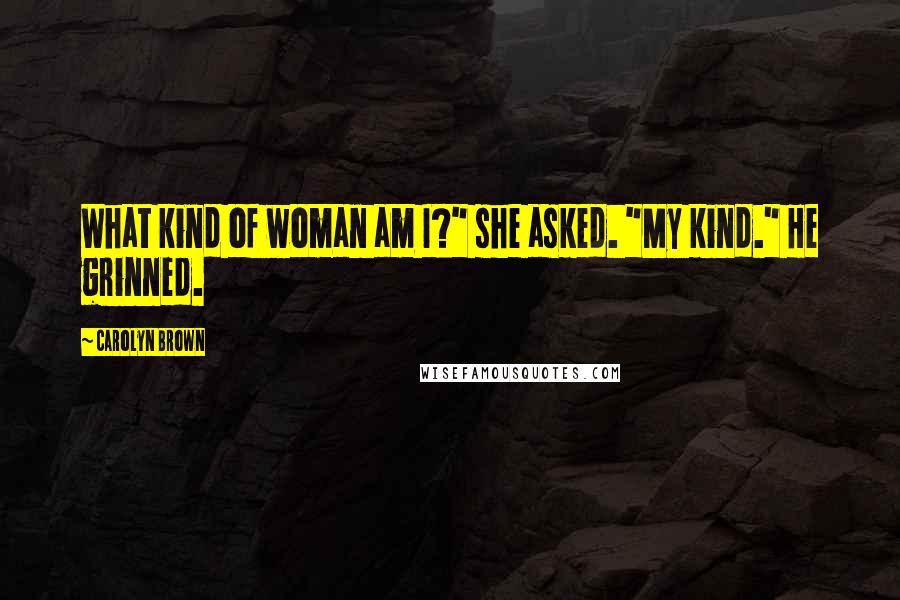 Carolyn Brown Quotes: What kind of woman am I?" she asked. "My kind." He grinned.