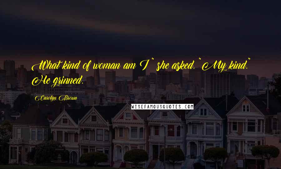 Carolyn Brown Quotes: What kind of woman am I?" she asked. "My kind." He grinned.
