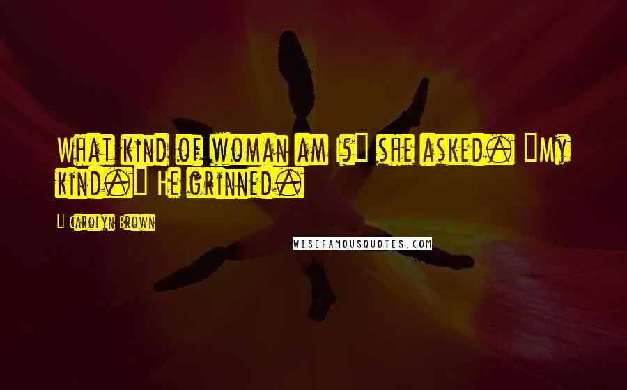 Carolyn Brown Quotes: What kind of woman am I?" she asked. "My kind." He grinned.