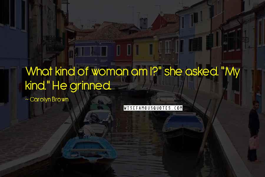Carolyn Brown Quotes: What kind of woman am I?" she asked. "My kind." He grinned.