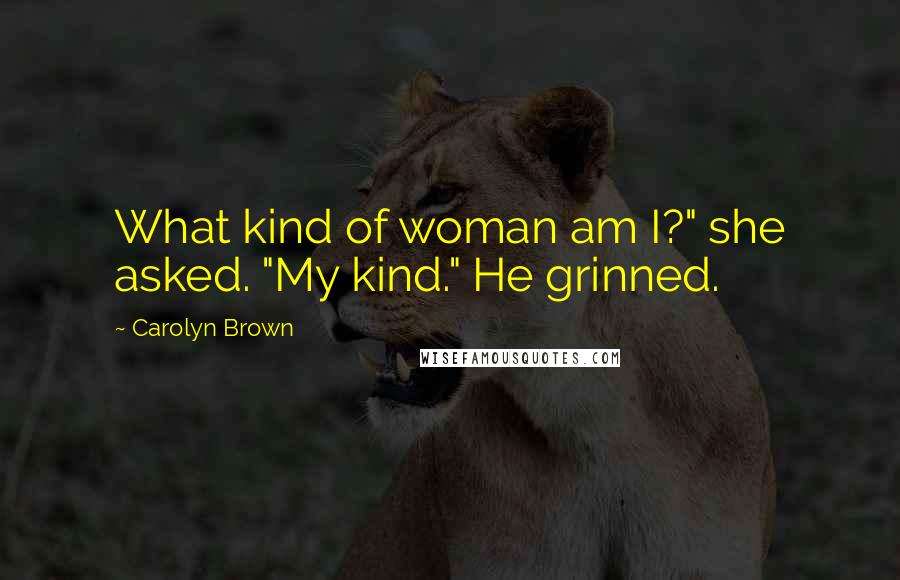 Carolyn Brown Quotes: What kind of woman am I?" she asked. "My kind." He grinned.
