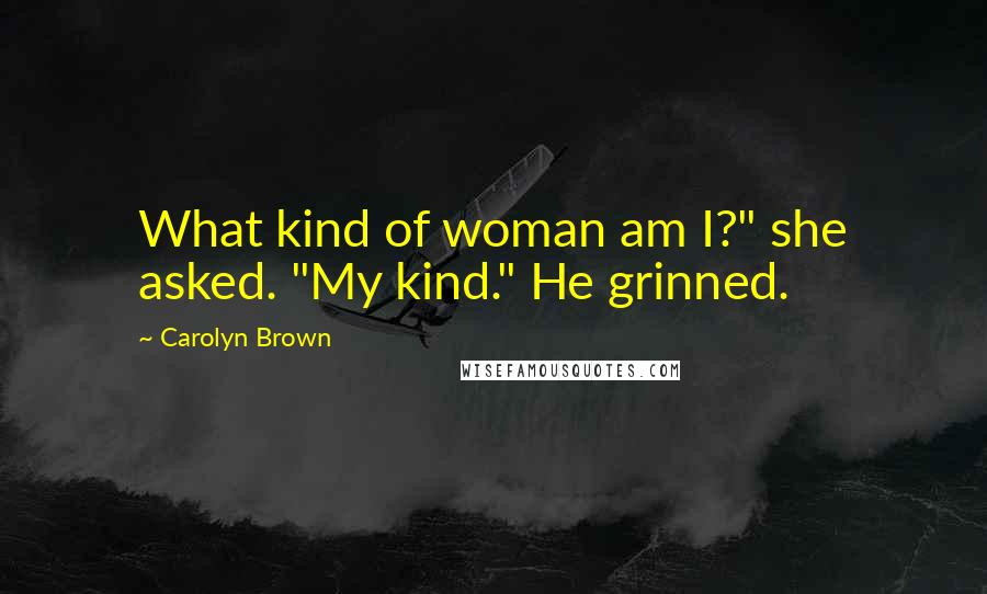 Carolyn Brown Quotes: What kind of woman am I?" she asked. "My kind." He grinned.