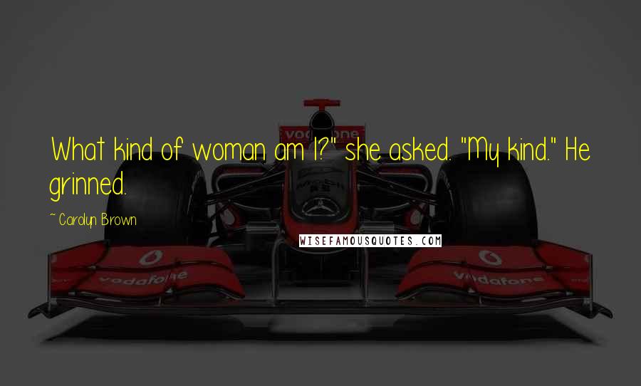 Carolyn Brown Quotes: What kind of woman am I?" she asked. "My kind." He grinned.