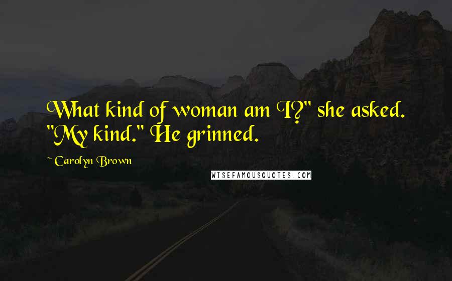 Carolyn Brown Quotes: What kind of woman am I?" she asked. "My kind." He grinned.