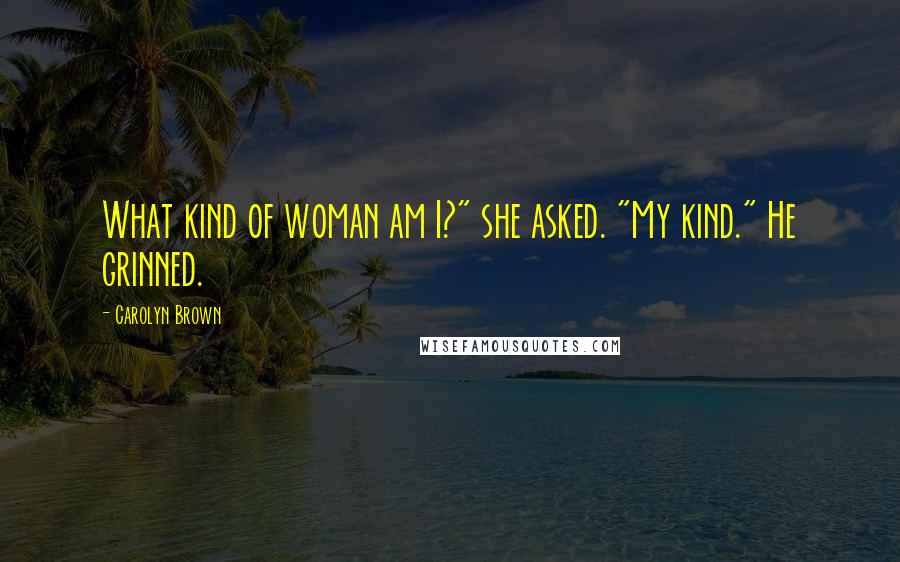 Carolyn Brown Quotes: What kind of woman am I?" she asked. "My kind." He grinned.