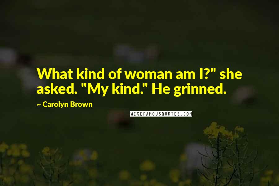 Carolyn Brown Quotes: What kind of woman am I?" she asked. "My kind." He grinned.