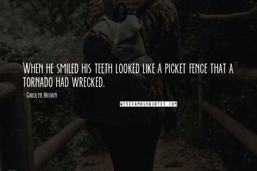 Carolyn Brown Quotes: When he smiled his teeth looked like a picket fence that a tornado had wrecked.