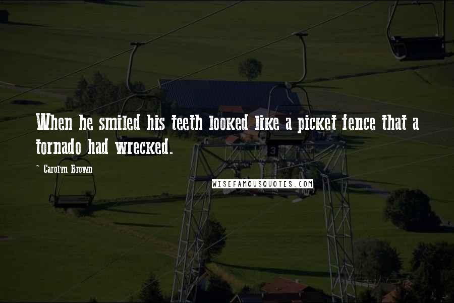 Carolyn Brown Quotes: When he smiled his teeth looked like a picket fence that a tornado had wrecked.