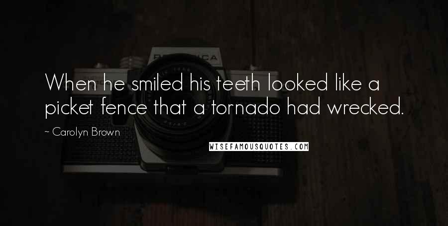 Carolyn Brown Quotes: When he smiled his teeth looked like a picket fence that a tornado had wrecked.
