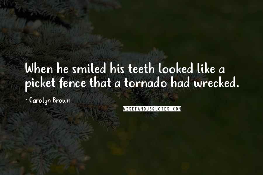 Carolyn Brown Quotes: When he smiled his teeth looked like a picket fence that a tornado had wrecked.