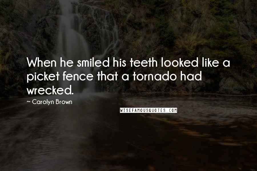 Carolyn Brown Quotes: When he smiled his teeth looked like a picket fence that a tornado had wrecked.