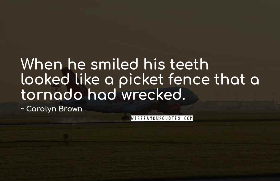 Carolyn Brown Quotes: When he smiled his teeth looked like a picket fence that a tornado had wrecked.