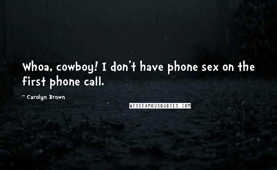 Carolyn Brown Quotes: Whoa, cowboy! I don't have phone sex on the first phone call.