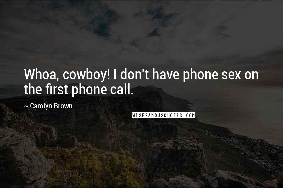 Carolyn Brown Quotes: Whoa, cowboy! I don't have phone sex on the first phone call.