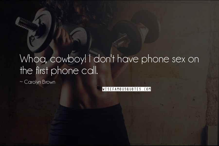 Carolyn Brown Quotes: Whoa, cowboy! I don't have phone sex on the first phone call.