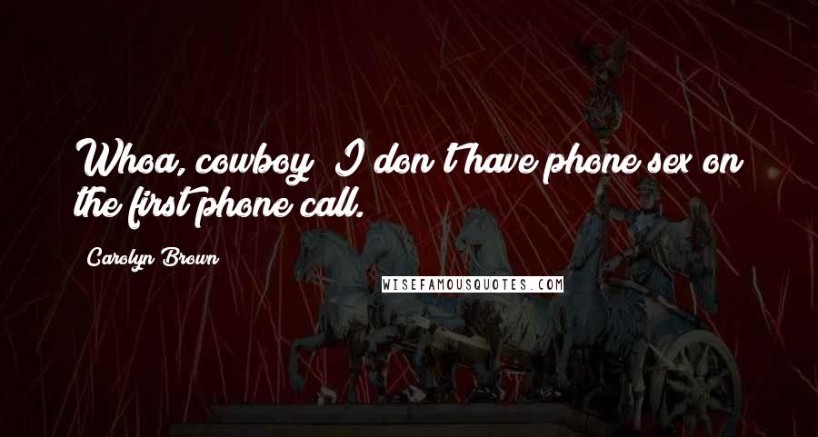 Carolyn Brown Quotes: Whoa, cowboy! I don't have phone sex on the first phone call.