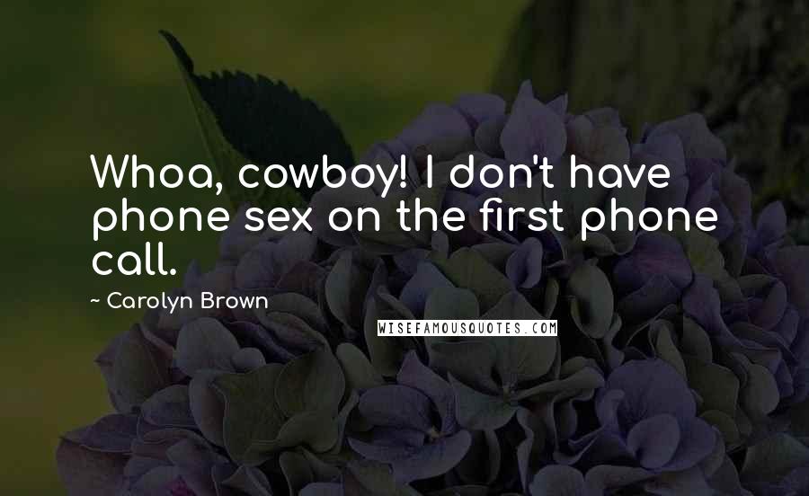 Carolyn Brown Quotes: Whoa, cowboy! I don't have phone sex on the first phone call.