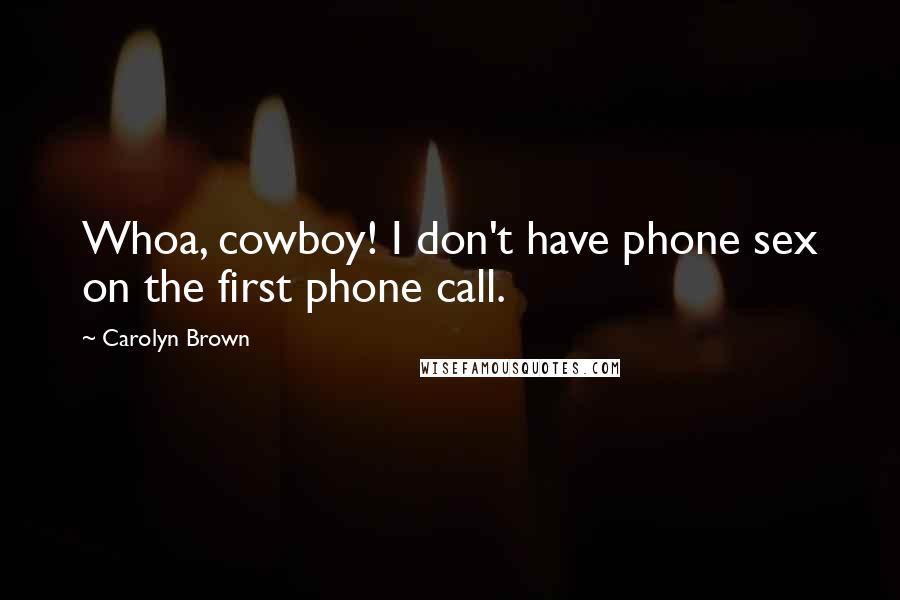 Carolyn Brown Quotes: Whoa, cowboy! I don't have phone sex on the first phone call.