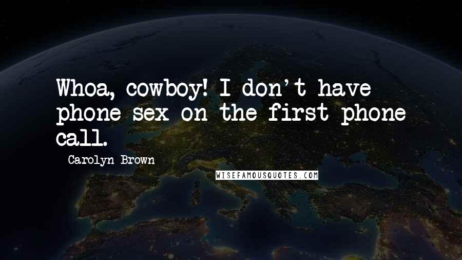 Carolyn Brown Quotes: Whoa, cowboy! I don't have phone sex on the first phone call.