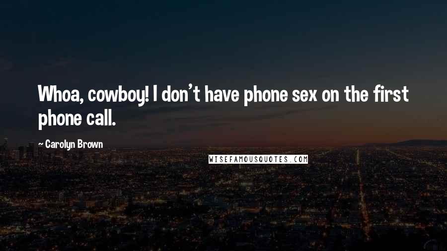 Carolyn Brown Quotes: Whoa, cowboy! I don't have phone sex on the first phone call.