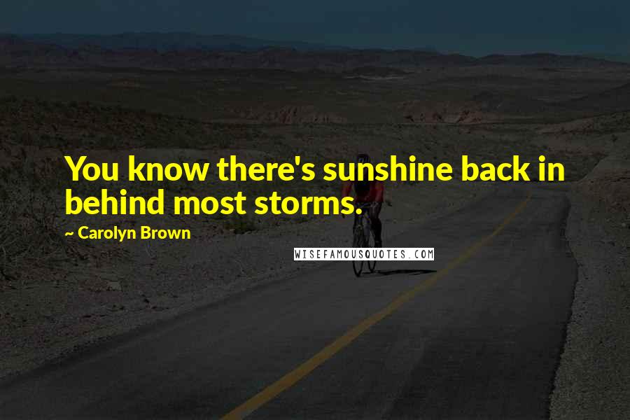 Carolyn Brown Quotes: You know there's sunshine back in behind most storms.