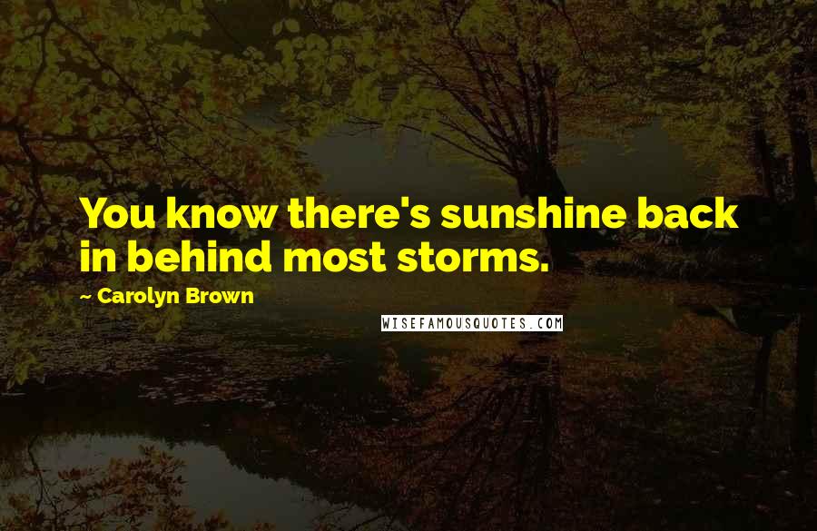 Carolyn Brown Quotes: You know there's sunshine back in behind most storms.