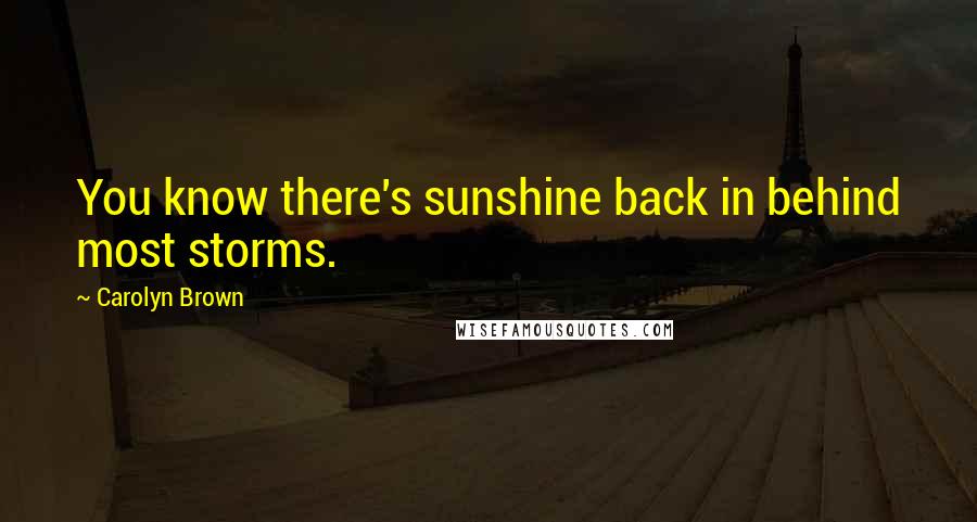 Carolyn Brown Quotes: You know there's sunshine back in behind most storms.