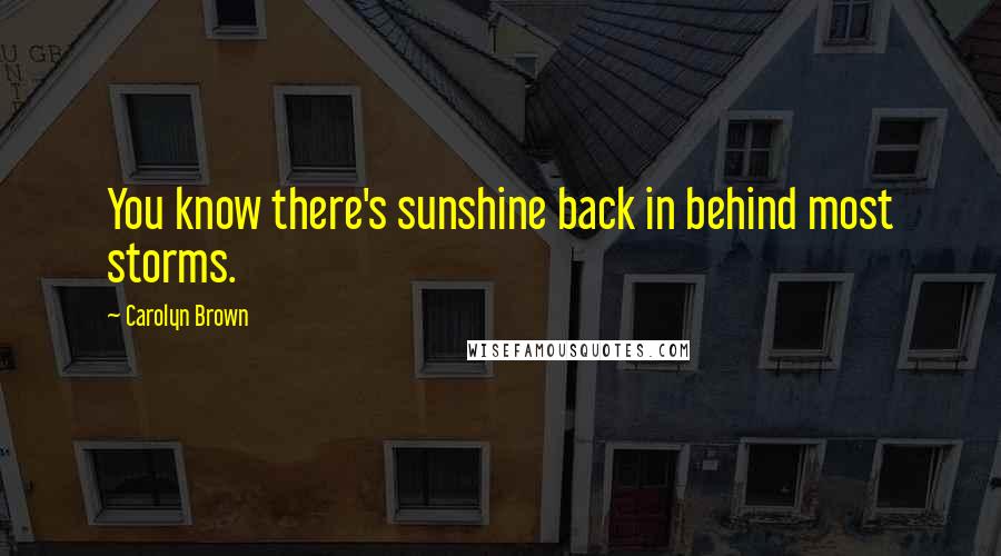 Carolyn Brown Quotes: You know there's sunshine back in behind most storms.