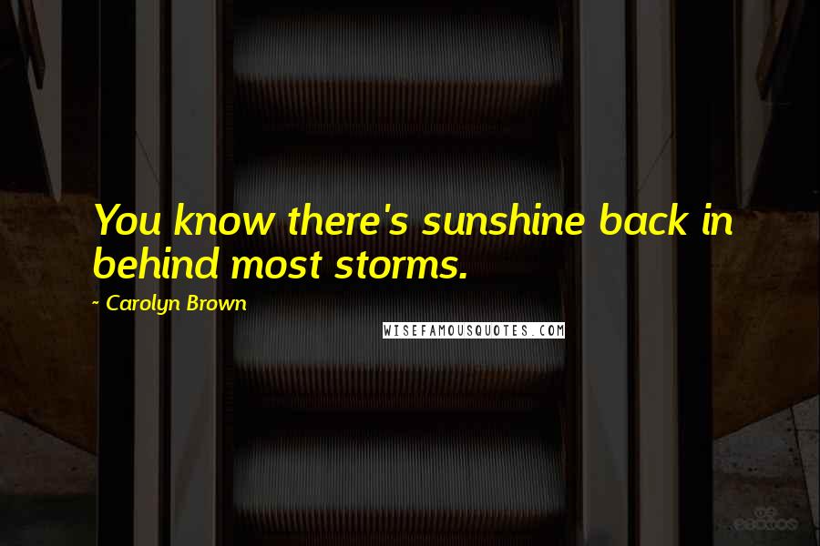 Carolyn Brown Quotes: You know there's sunshine back in behind most storms.