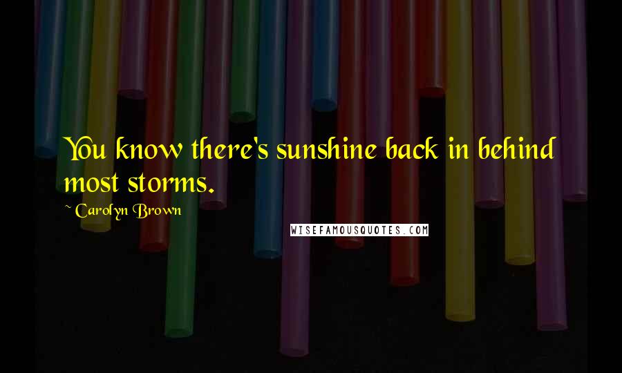 Carolyn Brown Quotes: You know there's sunshine back in behind most storms.