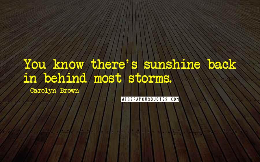 Carolyn Brown Quotes: You know there's sunshine back in behind most storms.